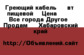 Греющий кабель- 10 вт (пищевой) › Цена ­ 100 - Все города Другое » Продам   . Хабаровский край